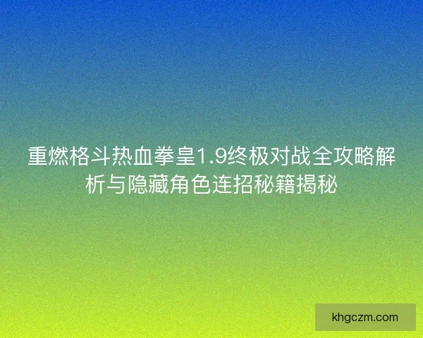 重燃格斗热血拳皇1.9终极对战全攻略解析与隐藏角色连招秘籍揭秘 重燃格斗热血拳皇1.9终极对战全攻略解析与隐藏角色连招秘籍揭秘