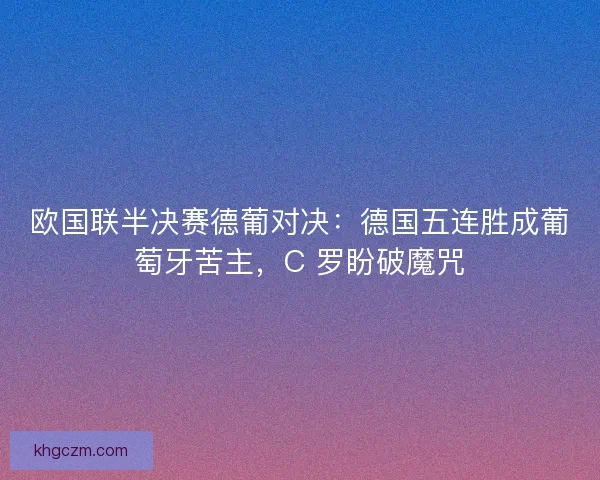 欧国联半决赛德葡对决：德国五连胜成葡萄牙苦主，C 罗盼破魔咒