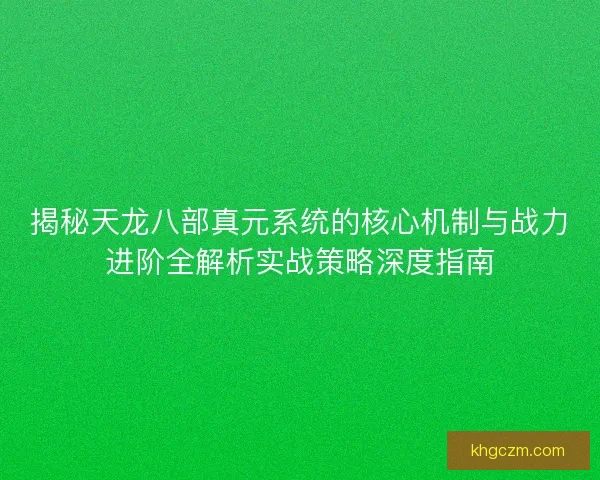 揭秘天龙八部真元系统的核心机制与战力进阶全解析实战策略深度指南 揭秘天龙八部真元系统的核心机制与战力进阶全解析实战策略深度指南